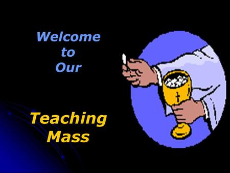 Welcome to Our Teaching Mass. We stand for the Gathering Hymn (Choose an appropriate hymn) The priest opens the Mass with the Sign of the Cross.