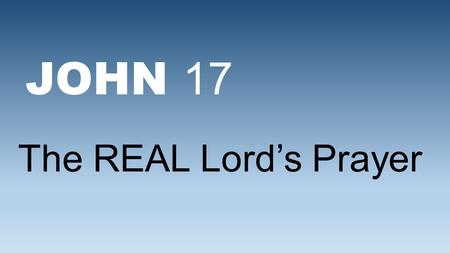JOHN 17 The REAL Lord’s Prayer. “God possesses supreme power and authority so that He is in complete control and accomplishes whatever He pleases anywhere.