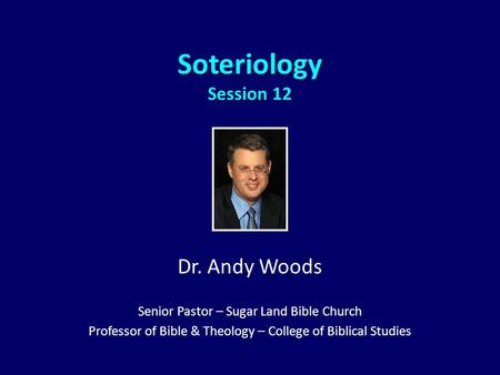 Soteriology Session 12 Dr. Andy Woods Senior Pastor – Sugar Land Bible Church Professor of Bible & Theology – College of Biblical Studies.