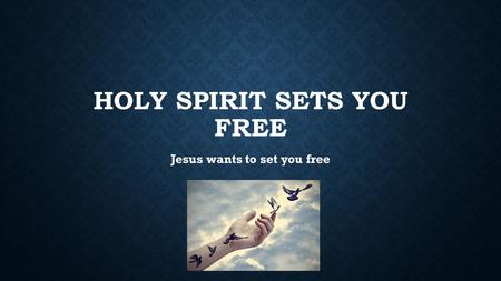 HOLY SPIRIT SETS YOU FREE Jesus wants to set you free.