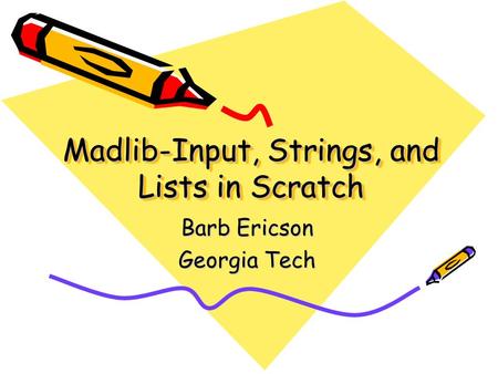 Madlib-Input, Strings, and Lists in Scratch Barb Ericson Georgia Tech.