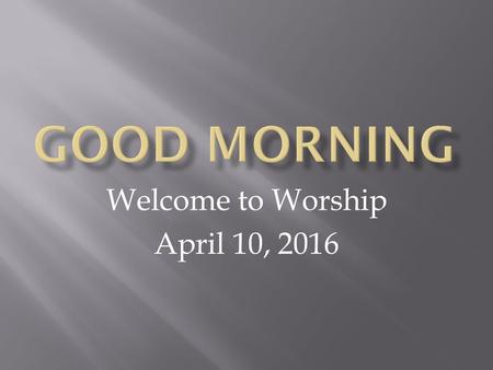 Welcome to Worship April 10, 2016. Clicker Check: What are you most thankful for today? a) Spouse b) Family c) Church d) What you are having for lunch.