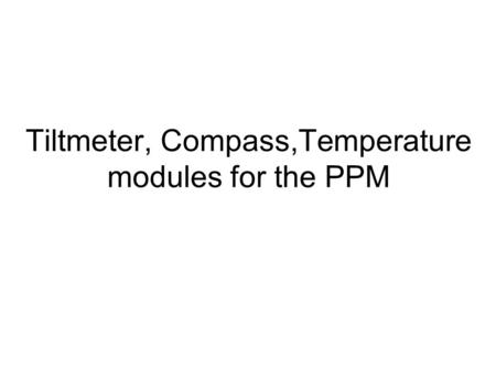 Tiltmeter, Compass,Temperature modules for the PPM.