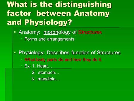 What is the distinguishing factor between Anatomy and Physiology?  Anatomy: morphology of Structures  Forms and arrangements  Physiology: Describes.