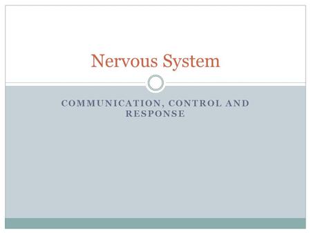 COMMUNICATION, CONTROL AND RESPONSE Nervous System.