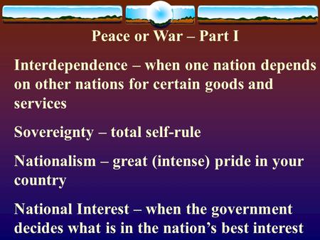Peace or War – Part I Interdependence – when one nation depends on other nations for certain goods and services Sovereignty – total self-rule Nationalism.