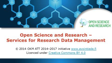 Open Science and Research – Services for Research Data Management © 2014 OKM ATT 2014–2017 initiative www.avointiede.fiwww.avointiede.fi Licenced under.