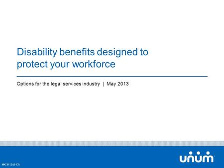 1 Disability benefits designed to protect your workforce Options for the legal services industry | May 2013 MK-3112 (5-13)