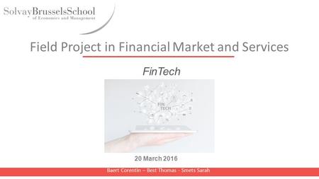 Field Project in Financial Market and Services Baert Corentin – Best Thomas - Smets Sarah 20 March 2016 FinTech.