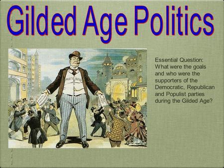 Essential Question: What were the goals and who were the supporters of the Democratic, Republican and Populist parties during the Gilded Age?