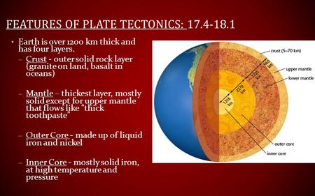 Earth is over 1200 km thick and has four layers. – Crust - outer solid rock layer (granite on land, basalt in oceans) – Mantle – thickest layer, mostly.