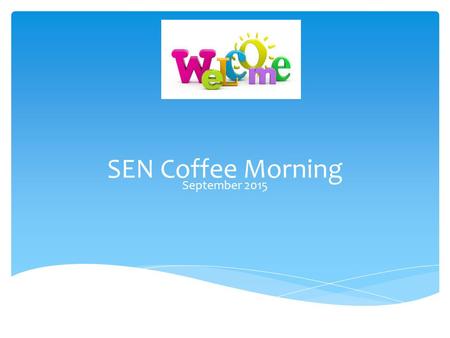 SEN Coffee Morning September 2015.  You may be aware that a Children and Families Bill was published this year and within that document lies the New.