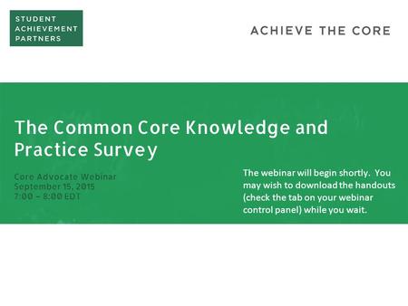 The Common Core Knowledge and Practice Survey Core Advocate Webinar September 15, 2015 7:00 – 8:00 EDT The webinar will begin shortly. You may wish to.