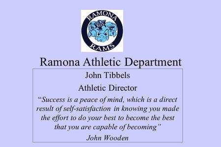 Ramona Athletic Department John Tibbels Athletic Director “Success is a peace of mind, which is a direct result of self-satisfaction in knowing you made.