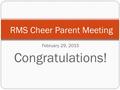 February 29, 2015 Congratulations! RMS Cheer Parent Meeting.