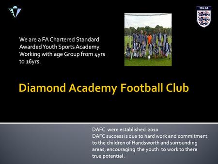 We are a FA Chartered Standard Awarded Youth Sports Academy. Working with age Group from 4yrs to 16yrs. DAFC were established 2010 DAFC success is due.