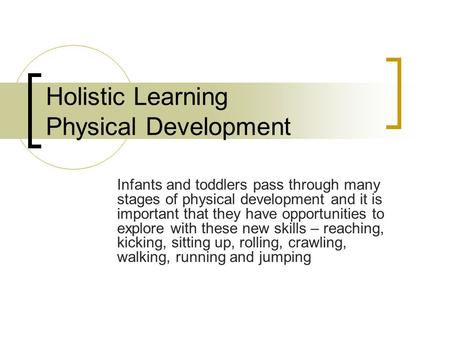 Holistic Learning Physical Development Infants and toddlers pass through many stages of physical development and it is important that they have opportunities.