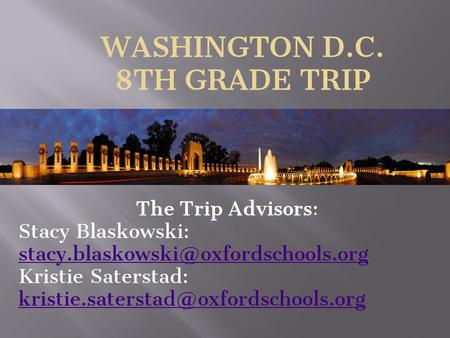 WASHINGTON D.C. 8TH GRADE TRIP The Trip Advisors: Stacy Blaskowski:  Kristie Saterstad: