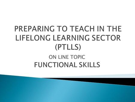 ON LINE TOPIC FUNCTIONAL SKILLS.  … the ability to read, write and speak in English and to use mathematics at a level necessary to function at work and.
