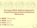 The Types of Multi- Media to Implement in Product Placement to Reach the Maximum Effectiveness 黃薏潔 Tiffany Huang 郁晨溪 Joyce Yu 林育安 Ann Lin 江玄龍 Jason Jiang.