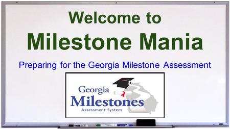 Welcome to Milestone Mania Preparing for the Georgia Milestone Assessment.