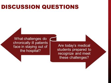 DISCUSSION QUESTIONS What challenges do chronically ill patients face in staying out of the hospital? Are today’s medical students prepared to recognize.