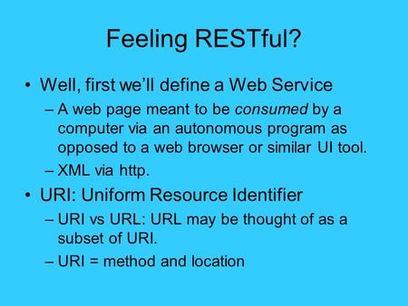 Feeling RESTful? Well, first we’ll define a Web Service –A web page meant to be consumed by a computer via an autonomous program as opposed to a web browser.