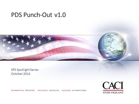 INFORMATION DEPLOYED. SOLUTIONS ADVANCED. MISSIONS ACCOMPLISHED. PDS Punch-Out v1.0 SPS Spotlight Series October 2014.