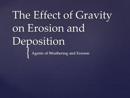 { The Effect of Gravity on Erosion and Deposition Agents of Weathering and Erosion.