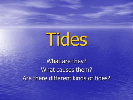 Tides What are they? What causes them? Are there different kinds of tides?