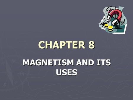 CHAPTER 8 MAGNETISM AND ITS USES. SECTION 1 MAGNETISM ► All magnets have a north pole and a south pole ► Like poles repel, and unlike poles attract ►