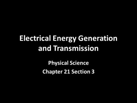 Electrical Energy Generation and Transmission Physical Science Chapter 21 Section 3.