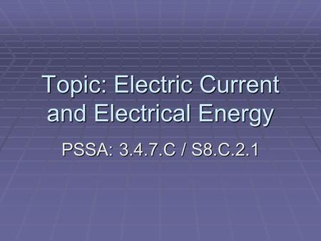 Topic: Electric Current and Electrical Energy PSSA: 3.4.7.C / S8.C.2.1.