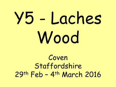 Y5 - Laches Wood Coven Staffordshire 29 th Feb – 4 th March 2016.