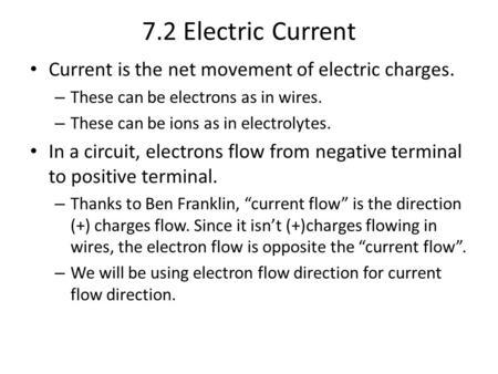 7.2 Electric Current Current is the net movement of electric charges. – These can be electrons as in wires. – These can be ions as in electrolytes. In.