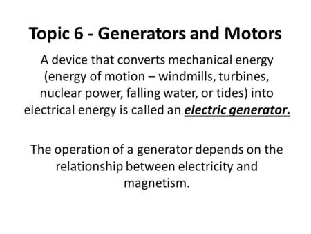 Topic 6 - Generators and Motors A device that converts mechanical energy (energy of motion – windmills, turbines, nuclear power, falling water, or tides)