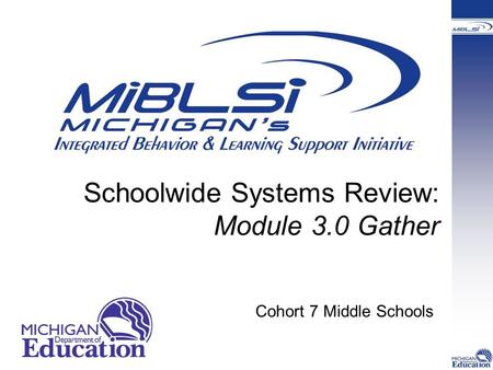 Schoolwide Systems Review: Module 3.0 Gather Cohort 7 Middle Schools.