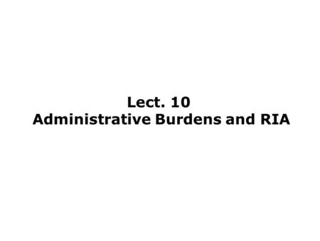 Lect. 10 Administrative Burdens and RIA. Overview Methodology currently used by many Member States and the European Commission to deal with the problem.