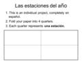 Las estaciones del a ño 1. This is an individual project, completely en español. 2. Fold your paper into 4 quarters. 3. Each quarter represents una estación.