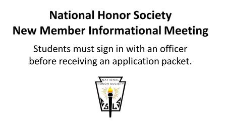 National Honor Society New Member Informational Meeting Students must sign in with an officer before receiving an application packet.
