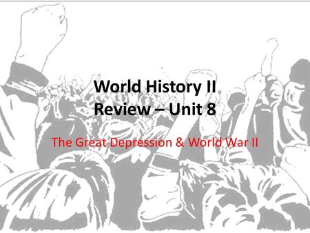 World History II Review – Unit 8 The Great Depression & World War II.