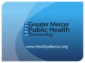 Www.HealthyMercer.org. What is the Greater Mercer Public Health Partnership? In 2012 four area hospitals, seven health departments, and Mercer County.