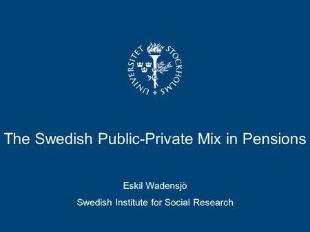 The Swedish Public-Private Mix in Pensions Eskil Wadensjö Swedish Institute for Social Research.