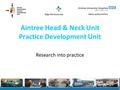 Aintree Head & Neck Unit Practice Development Unit Research into practice.