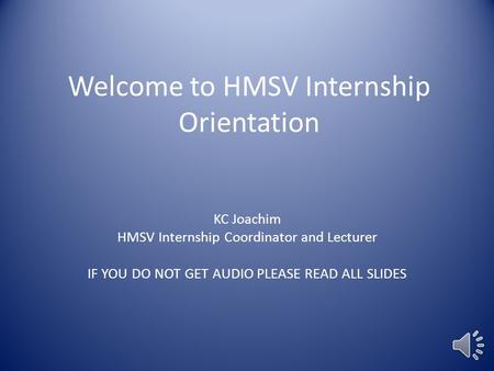Welcome to HMSV Internship Orientation KC Joachim HMSV Internship Coordinator and Lecturer IF YOU DO NOT GET AUDIO PLEASE READ ALL SLIDES.