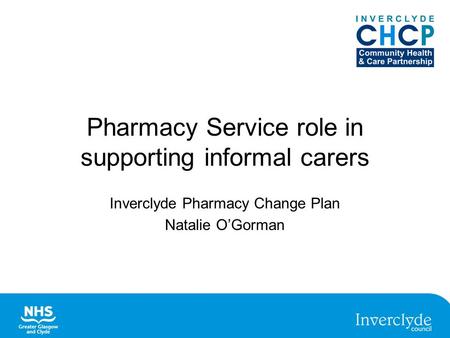 Pharmacy Service role in supporting informal carers Inverclyde Pharmacy Change Plan Natalie O’Gorman.