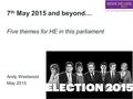 7 th May 2015 and beyond… Five themes for HE in this parliament Andy Westwood May 2015.