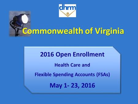Commonwealth of Virginia 2016 Open Enrollment Health Care and Flexible Spending Accounts (FSAs) May 1- 23, 2016.