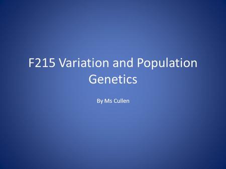 F215 Variation and Population Genetics By Ms Cullen.