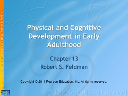Physical and Cognitive Development in Early Adulthood Chapter 13 Robert S. Feldman Copyright © 2011 Pearson Education, Inc. All rights reserved.